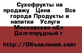 Сухофрукты на продажу › Цена ­ 1 - Все города Продукты и напитки » Услуги   . Московская обл.,Долгопрудный г.